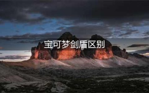 宝可梦剑盾区别在哪 区别介绍