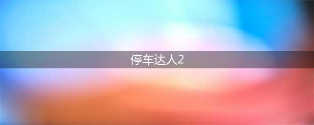 泊车达人2好玩吗 泊车达人2玩法简介(停车达人2)