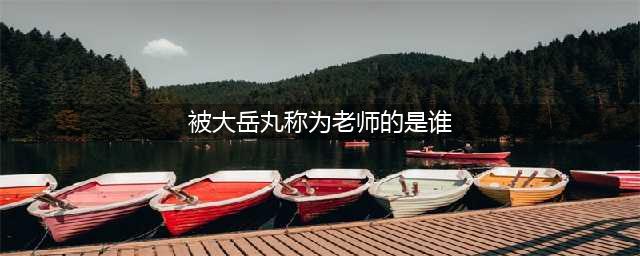阴阳师被大岳丸称为老师的是谁 求知恶灵答案一览