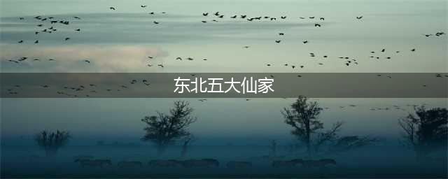 东北出马仙家有哪几个？5大仙家分别是哪几个动物(东北五大仙家)