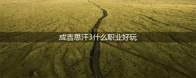 《成吉思汗3》生活技能有哪些 生活技能介绍详解(成吉思汗3什么职业好玩)