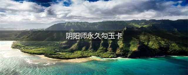阴阳师永久勾玉卡位置在哪 永久勾玉卡位置说明
