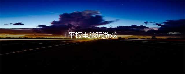 十大适合平板玩的大型单机游戏2021 好玩的单机游戏推荐(平板电脑玩游戏)