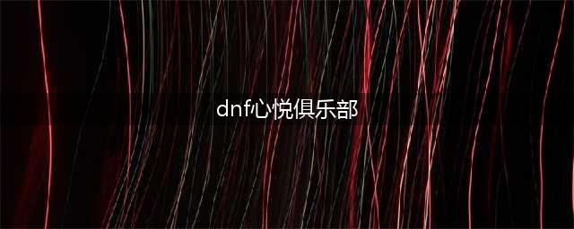 《DNF》心悦俱乐部升级奖励内容是什么 心悦俱乐部升级奖励内容介绍(dnf心悦俱乐部)