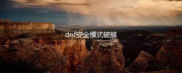 《dnf》安全模式怎么解除 安全模式解除方法一览(dnf安全模式破解)