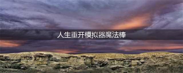 人生重开模拟器魔法棒有什么用 魔法棒使用技巧攻略(人生重开模拟器魔法棒)