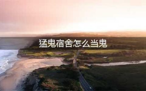 《猛鬼宿舍》当猛鬼技巧 怎么才能当鬼