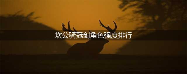 坎公骑冠剑角色强度排行2023最新