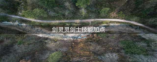 剑灵灵剑士单刷副本加点(剑灵灵剑士技能加点)
