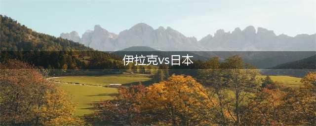 2024-1-19亚洲杯：伊拉克vs日本(伊拉克vs日本)