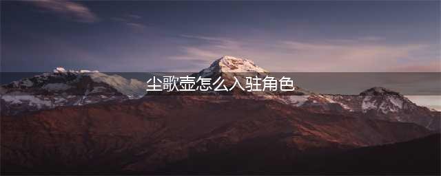 原神角色怎么入驻尘歌壶