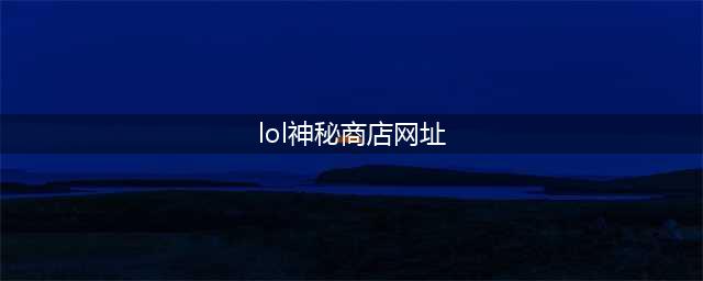 《LOL》12月阿卡丽神秘商店网址是多少 12月阿卡丽神秘商店介绍