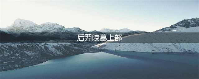 《梦幻西游》超凡入圣新副本后羿陵墓(后羿陵墓上部)