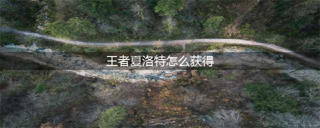 《王者荣耀》夏洛特如何获取 夏洛特获取途径分享(王者夏洛特怎么获得)