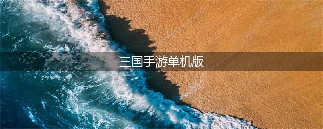 适合长期玩的三国手游2021单机版前十名 好玩的三国手游推荐(三国手游单机版)
