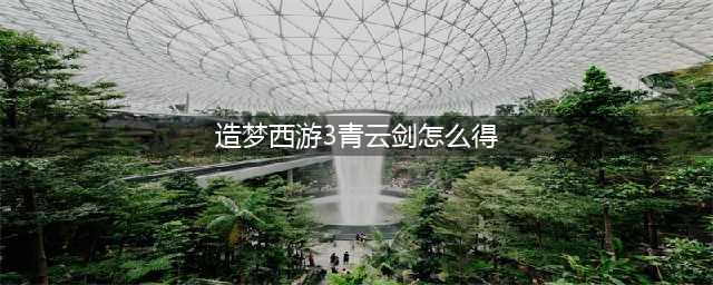 造梦西游3怎么获得法宝(造梦西游3青云剑怎么得)