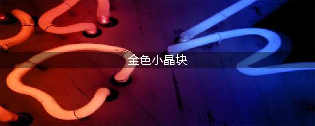 《dnf》金色小晶块怎么获取 金色小晶块获取攻略(金色小晶块)