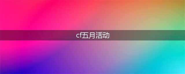 《CF》五月召唤好友领神器活动地址介绍(cf五月活动)