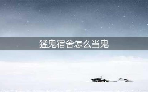 《猛鬼宿舍》怎么当鬼 猛鬼宿舍当鬼方法(猛鬼宿舍怎么当鬼)