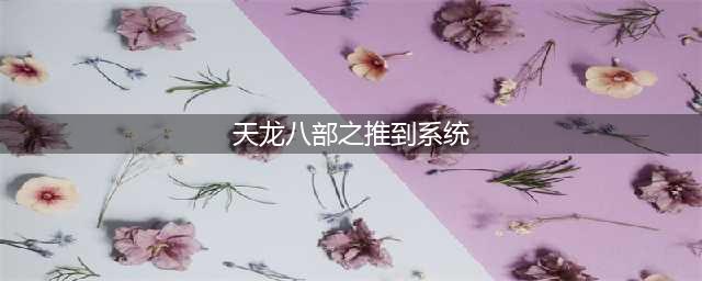 新天龙八部奇遇系统怎么玩 奇遇系统玩法介绍(天龙八部之推到系统)
