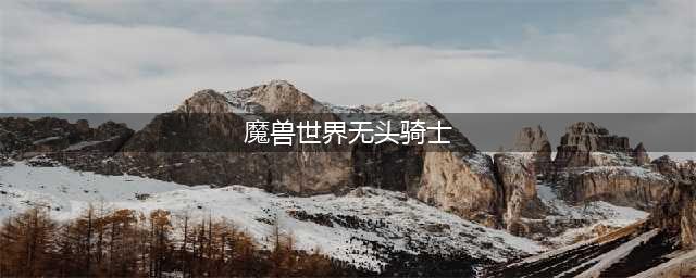 魔兽世界无头骑士的缰绳怎么获得 无头骑士的缰绳怎么刷
