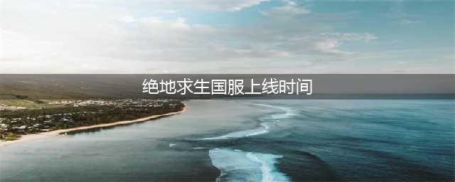 《绝地求生》正式服12月21日上线 更新内容汇总(绝地求生国服上线时间)