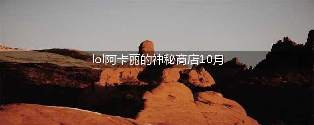 《LOL》2020阿卡丽的神秘商店10月活动介绍 10月活动入口一览(lol阿卡丽的神秘商店10月)