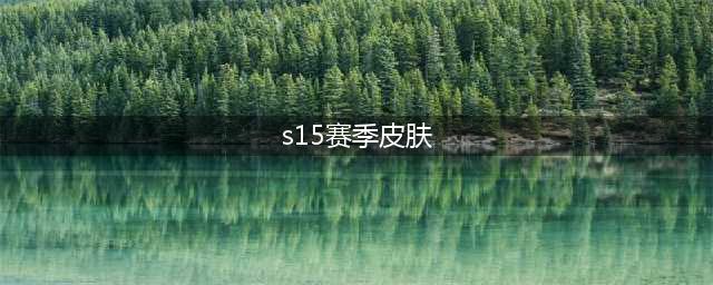 《王者荣耀》s15赛季有什么皮肤 s15皮肤介绍(s15赛季皮肤)
