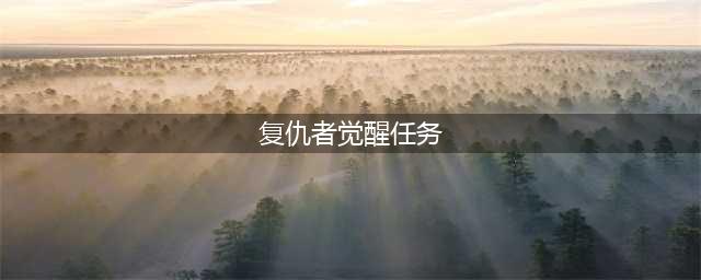 《DNF》 复仇者如何三觉 复仇者三觉方法一览(复仇者觉醒任务)