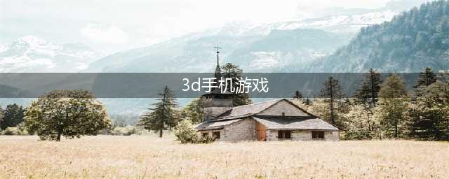 最受欢迎的3d手机游戏排行榜 盘点2022好玩的3d手游(3d手机游戏)