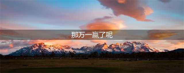 《王者荣耀》别投降万一赢了呢怎么获得 别投降万一赢了呢获取方法(那万一赢了呢)
