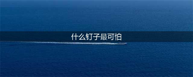《一人之下》异人百科答案是什么 异人百科答案大全(什么钉子最可怕)