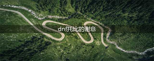 《DNF》托比的谢意攻略 活动奖励介绍(dnf托比的谢意)