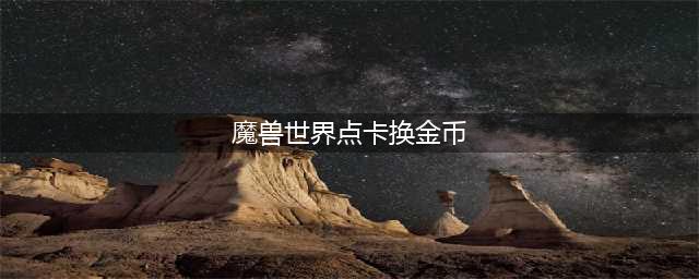 《魔兽世界》如何兑换点卡 点卡兑换指南(魔兽世界点卡换金币)