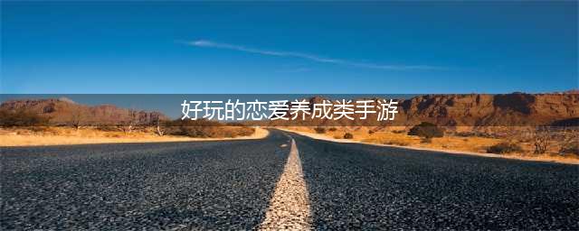 最新恋爱养成类手游有哪些 恋爱养成游戏下载合集2022(好玩的恋爱养成类手游)