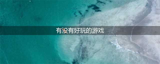 世上最好玩的十大游戏推荐2021 好玩的十大游戏排行榜(有没有好玩的游戏)