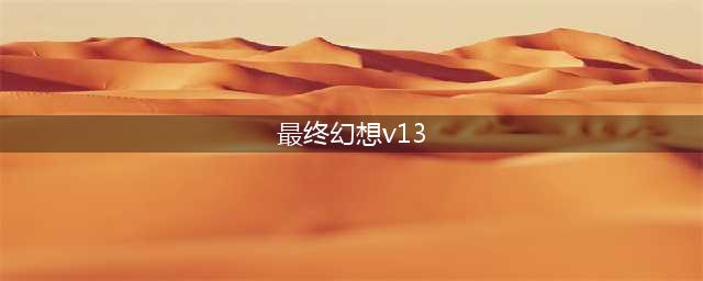 代号《FFV15》？SE有意让《最终幻想Versus 13》重生？(最终幻想v13)