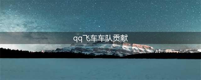 QQ飞车-车队贡献怎么得 车队贡献有什么作用(qq飞车车队贡献)