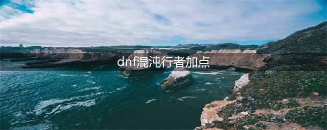 《DNF》起源版本职业排名混沌行者最新加点推荐(dnf混沌行者加点)