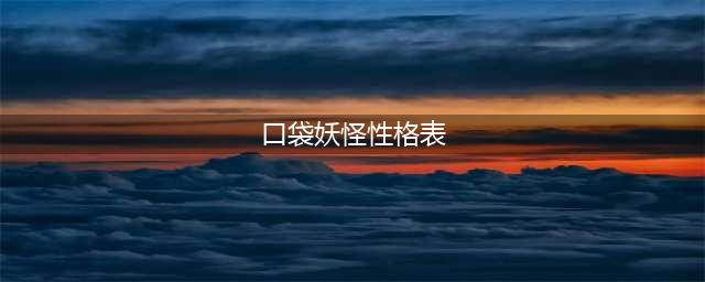 《口袋妖怪》性格表属性汇总一览(口袋妖怪性格表)