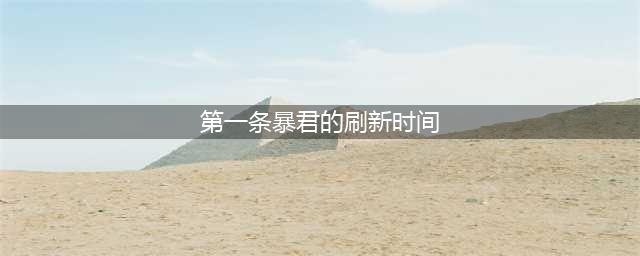 《王者荣耀》第一条暴君刷新时间大概是什么时候(第一条暴君的刷新时间)