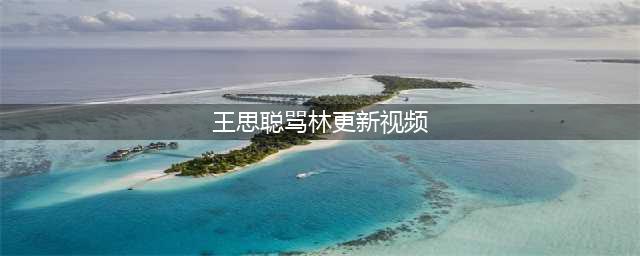 王思聪吃鸡怒骂林更新 林更新：被坑骂两句正常(王思聪骂林更新视频)