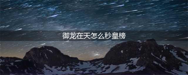 御龙在天皇榜任务完成攻略 快速进入皇榜自行发布技巧解读