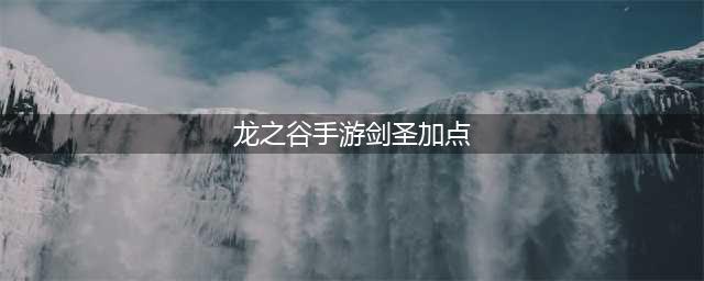 《龙之谷2手游》剑圣技能怎么点 剑圣技能最强加点推荐(龙之谷手游剑圣加点)