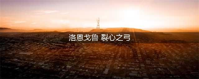魔兽世界怀旧服裂心之弓属性(洛恩戈鲁 裂心之弓)