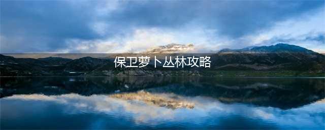 《保卫萝卜》丛林20关攻略