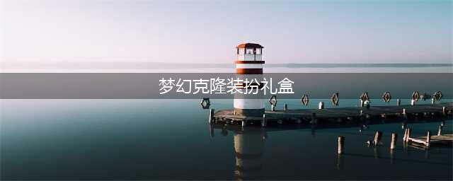 DNF梦幻克隆装扮礼盒2017 2017梦幻克隆装扮礼盒奖励一览(梦幻克隆装扮礼盒)