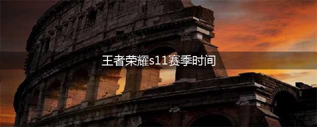 《王者荣耀》S11赛季什么时候开启 开启具体时间日期一览(王者荣耀s11赛季时间)