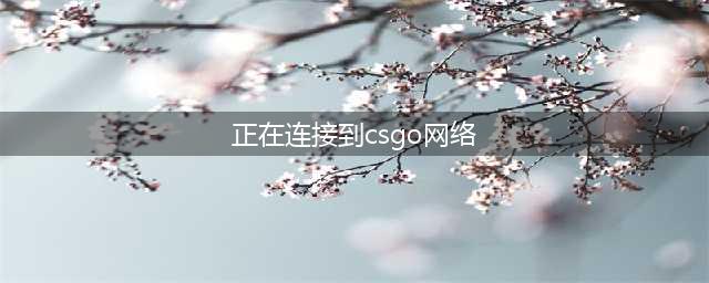 csgo一直正在连接到csgo网络怎么办 一直正在连接到csgo网络解决方法