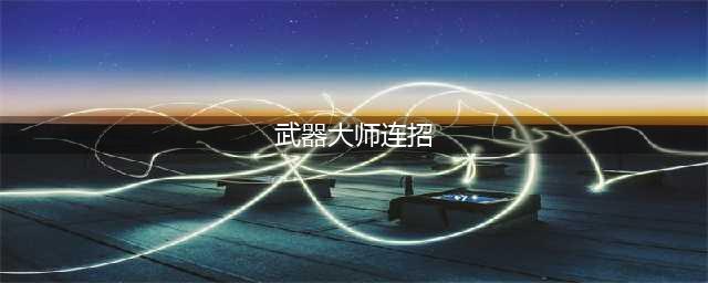 《英雄联盟》武器大师怎样连招最厉害(武器大师连招)